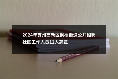 2024年苏州高新区枫桥街道公开招聘社区工作人员12人简章                进入阅读模式 图片