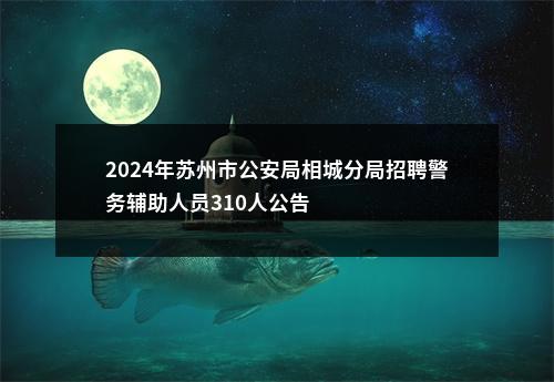 2024年苏州市公安局相城分局招聘警务辅助人员310人公告                进入阅读模式 图片