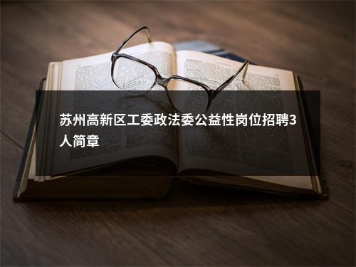 苏州高新区工委政法委公益性岗位招聘3人简章                进入阅读模式 图片