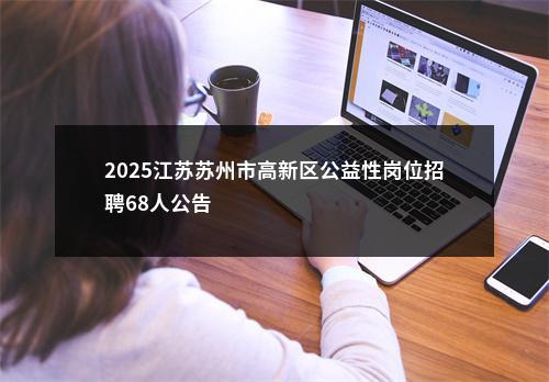2025江苏苏州市高新区公益性岗位招聘68人公告                进入阅读模式 图片