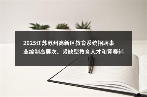 2025江苏苏州高新区教育系统招聘事业编制高层次、紧缺型教育人才和竞赛辅导教师60人公告                进入阅读模式 图片