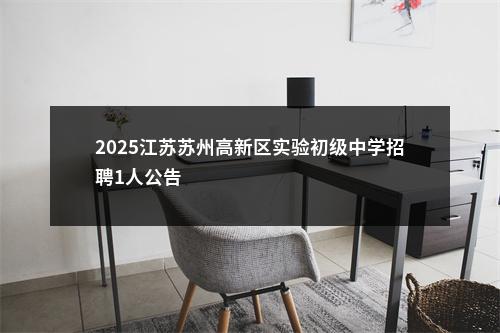 2025江苏苏州高新区实验初级中学招聘1人公告                进入阅读模式 图片