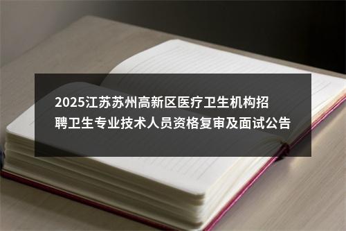 2025江苏苏州高新区医疗卫生机构招聘卫生专业技术人员资格复审及面试公告                进入阅读模式 图片