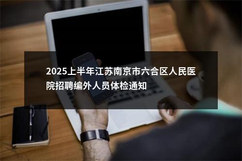 2025上半年江苏南京市六合区人民医院招聘编外人员体检通知                进入阅读模式 图片