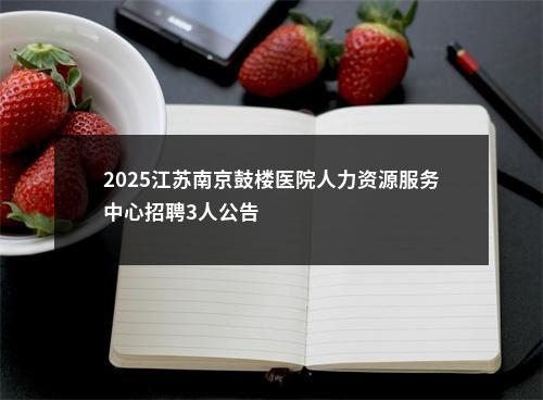 2025江苏南京鼓楼医院人力资源服务中心招聘3人公告                进入阅读模式 图片
