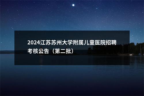 2024江苏苏州大学附属儿童医院招聘考核公告（第二批）                进入阅读模式 图片