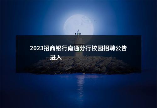 2023招商银行南通分行校园招聘公告                进入阅读模式 图片