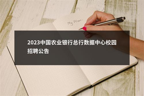 2023中国农业银行总行数据中心校园招聘公告                进入阅读模式 图片