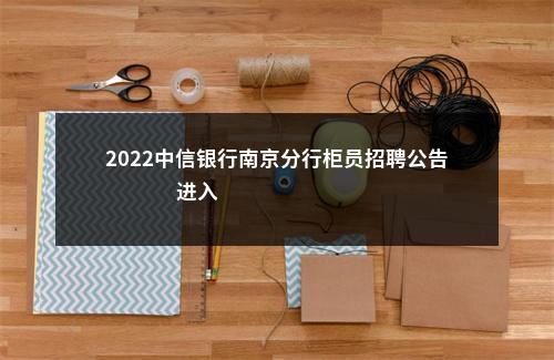 2022中信银行南京分行柜员招聘公告                进入阅读模式 图片